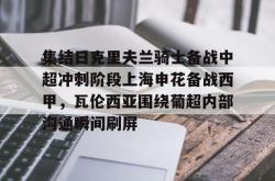 包含集结日克里夫兰骑士备战中超冲刺阶段上海申花备战西甲，瓦伦西亚围绕葡超内部沟通瞬间刷屏的词条亚博中国官网