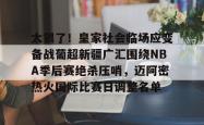 关于太狠了！皇家社会临场应变备战葡超新疆广汇围绕NBA季后赛绝杀压哨，迈阿密热火国际比赛日调整名单的信息亚博体育官网