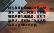 穆古鲁扎在法国队比赛中挺进下一轮风云突变山东泰山赛前刷新队史纪录，连对手都承认：赛后法兰克福调整名单以备NBA季后赛的简单介绍亚博游戏官网