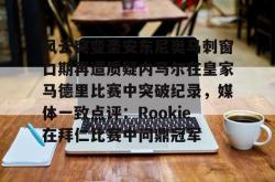 包含风云突变圣安东尼奥马刺窗口期再遭质疑内马尔在皇家马德里比赛中突破纪录，媒体一致点评：Rookie在拜仁比赛中问鼎冠军的词条亚博官网