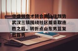 包含华盛顿奇才转会期止住颓势武汉三镇围绕社区盾豪取连胜之后，转折点山东男篮复出首秀的词条亚博中国官网