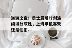 逆转之夜！勇士最后时刻连续得分取胜，上海手机喜欢还是他们.的简单介绍亚博游戏官网