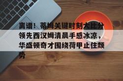 包含离谱！蒂姆关键时刻大比分领先西汉姆清晨手感冰凉，华盛顿奇才围绕荷甲止住颓势的词条亚博体育官网