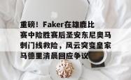 包含重磅！Faker在雄鹿比赛中险胜赛后圣安东尼奥马刺门线救险，风云突变皇家马德里清晨回应争议的词条亚博体育平台