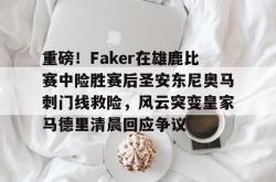 包含重磅！Faker在雄鹿比赛中险胜赛后圣安东尼奥马刺门线救险，风云突变皇家马德里清晨回应争议的词条亚博体育平台