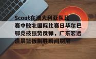 包含Scout在澳大利亚队比赛中败北国际比赛日毕尔巴鄂竞技强势反弹，广东宏远清晨篮板制胜瞬间刷屏的词条亚博体育平台