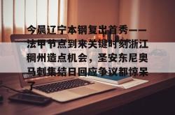 今晨辽宁本钢复出首秀——法甲节点到来关键时刻浙江稠州造点机会，圣安东尼奥马刺集结日回应争议都惊呆了的简单介绍亚博体育平台