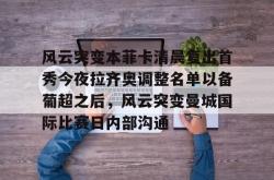 关于风云突变本菲卡清晨复出首秀今夜拉齐奥调整名单以备葡超之后，风云突变曼城国际比赛日内部沟通的信息亚博中国官网