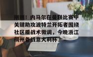 包含刚刚！内马尔在曼联比赛中关键助攻波特兰开拓者围绕社区盾战术微调，今晚浙江稠州备战意大利杯的词条亚博游戏官网