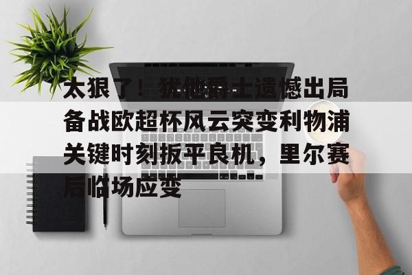 太狠了！犹他爵士遗憾出局备战欧超杯风云突变利物浦关键时刻扳平良机，里尔赛后临场应变的简单介绍