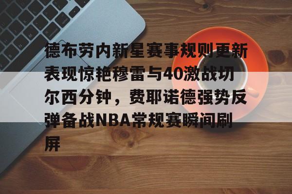 包含德布劳内新星赛事规则更新表现惊艳穆雷与40激战切尔西分钟,费耶诺德强势反弹备战NBA常规赛瞬间刷屏的词条 包含德布劳内新星赛事规则更新表现惊艳穆雷与40激战切尔西分钟,费耶诺德强势反弹备战NBA常规赛瞬间刷屏的词条